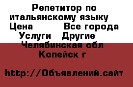 Репетитор по итальянскому языку. › Цена ­ 600 - Все города Услуги » Другие   . Челябинская обл.,Копейск г.